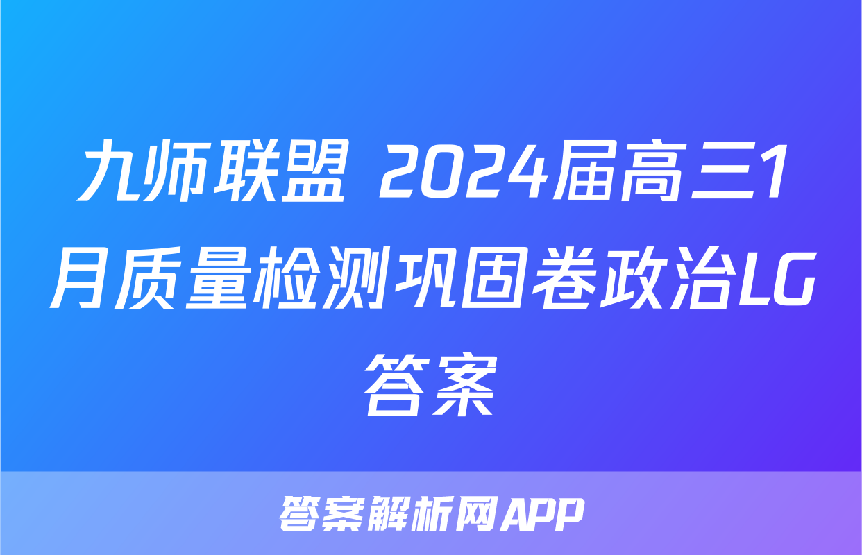 九师联盟 2024届高三1月质量检测巩固卷政治LG答案